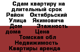 Сдам квартиру на длительный срок › Район ­ Октябрьский › Улица ­ Якимовича › Дом ­ 6 › Этажность дома ­ 9 › Цена ­ 10 000 - Томская обл. Недвижимость » Квартиры аренда   . Томская обл.